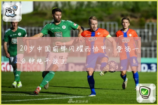 20岁中国前锋闪耀西协甲，登场一分钟绝平救主