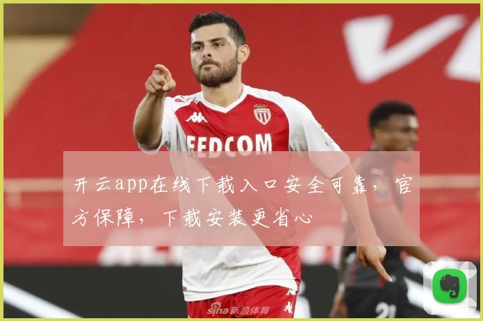 开云app在线下载入口安全可靠，官方保障，下载安装更省心