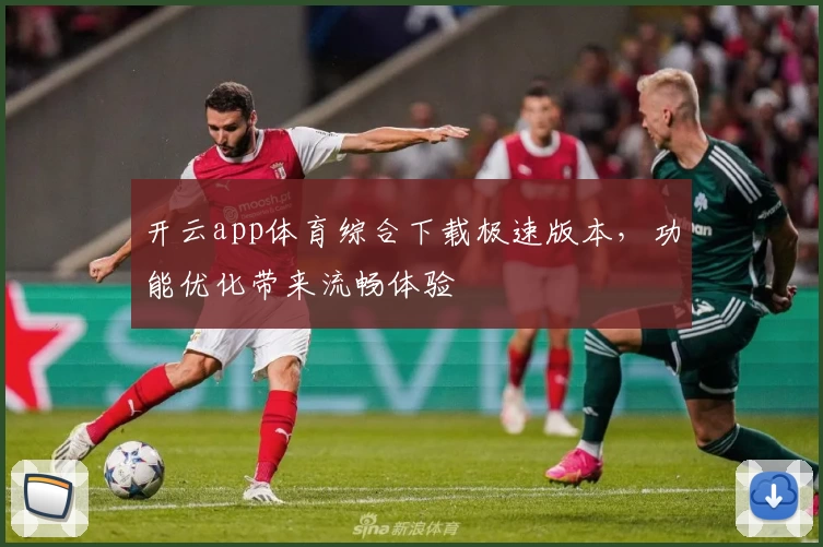 开云app体育综合下载极速版本，功能优化带来流畅体验