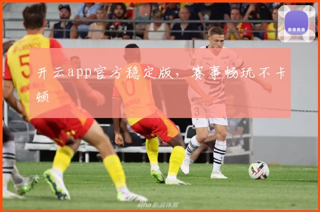 开云app官方稳定版，赛事畅玩不卡顿