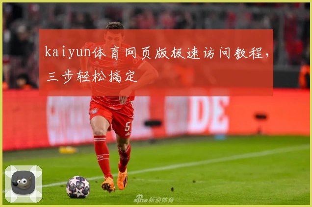 kaiyun体育网页版极速访问教程，三步轻松搞定