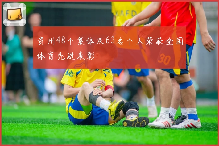 贵州48个集体及63名个人荣获全国体育先进表彰