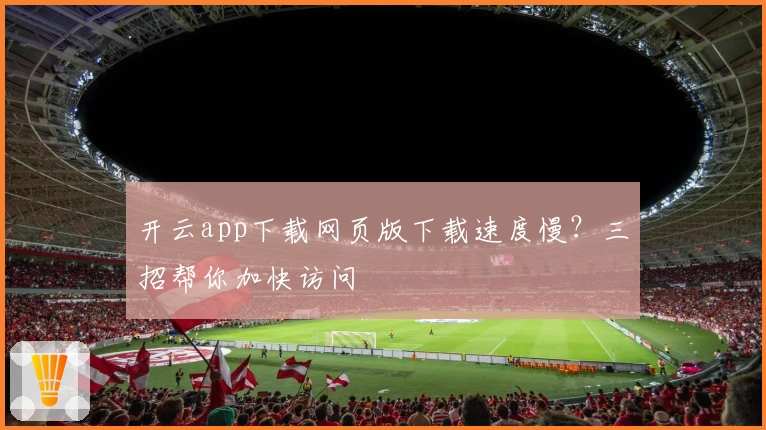 开云app下载网页版下载速度慢？三招帮你加快访问