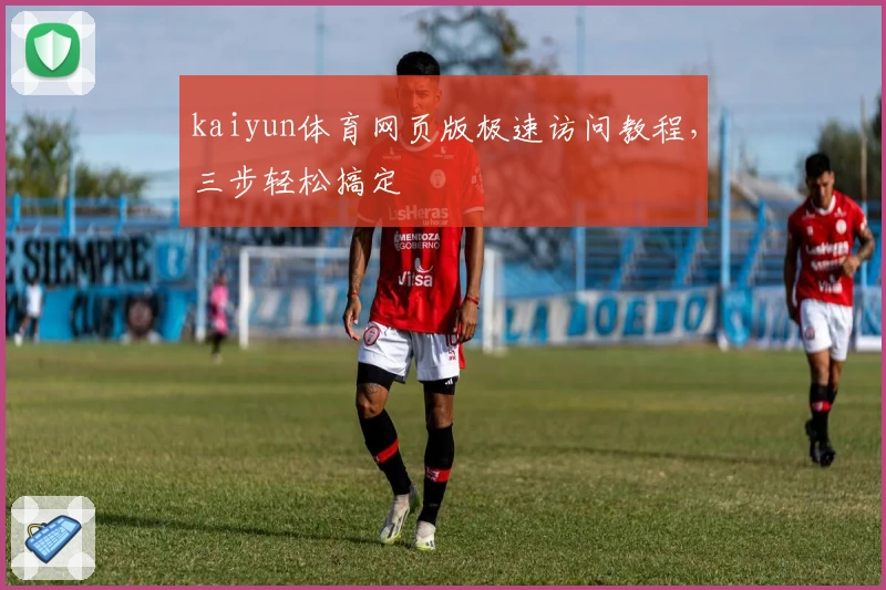 kaiyun体育网页版极速访问教程，三步轻松搞定