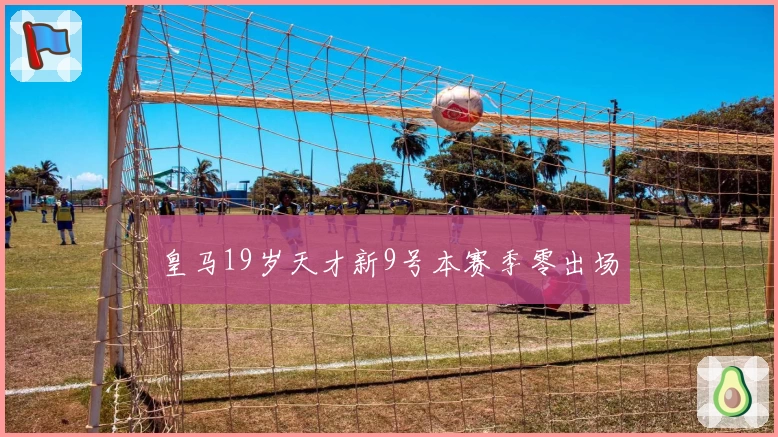 皇马19岁天才新9号本赛季零出场