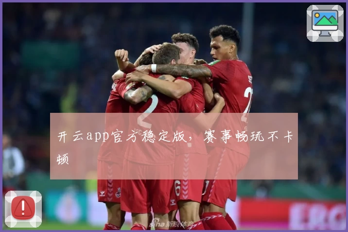 开云app官方稳定版，赛事畅玩不卡顿