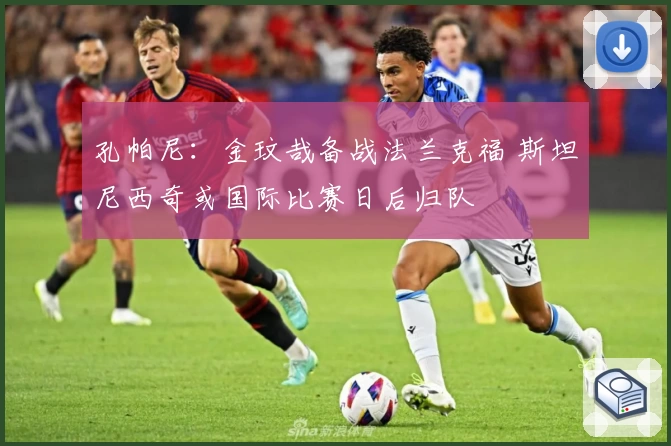 孔帕尼：金玟哉备战法兰克福 斯坦尼西奇或国际比赛日后归队