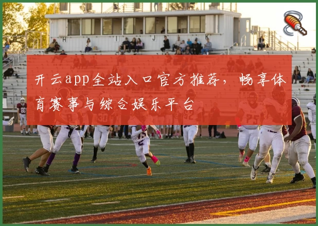 开云app全站入口官方推荐，畅享体育赛事与综合娱乐平台