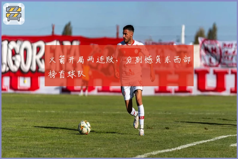 火箭开局两连败，分别憾负东西部榜首球队