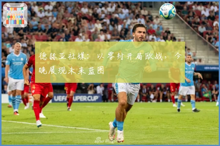 德赫亚社媒：以零封开局欧战，今晚展现未来蓝图