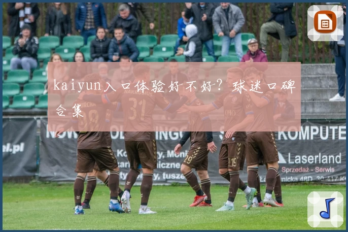 kaiyun入口体验好不好？球迷口碑合集