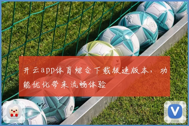 开云app体育综合下载极速版本，功能优化带来流畅体验