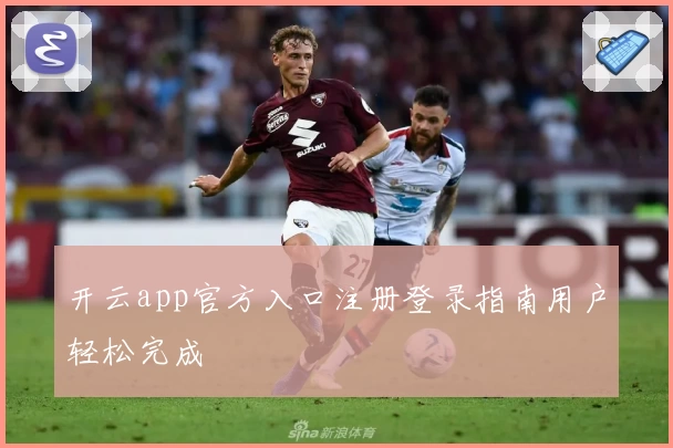 开云app官方入口注册登录指南用户轻松完成