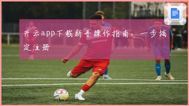 开云app下载新手操作指南，一步搞定注册