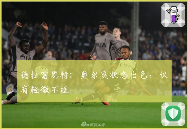 德拉富恩特：奥尔莫状态出色，仅有轻微不适