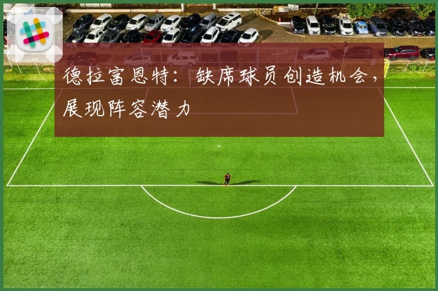 德拉富恩特：缺席球员创造机会，展现阵容潜力