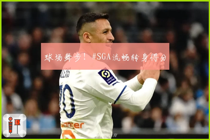 球场舞步！#SGA流畅转身得分