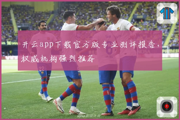 开云app下载官方版专业测评报告，权威机构强烈推荐