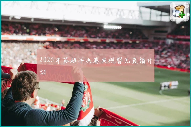 2025年苏超半决赛央视暂无直播计划