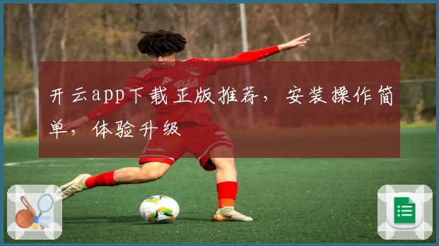 开云app下载正版推荐，安装操作简单，体验升级