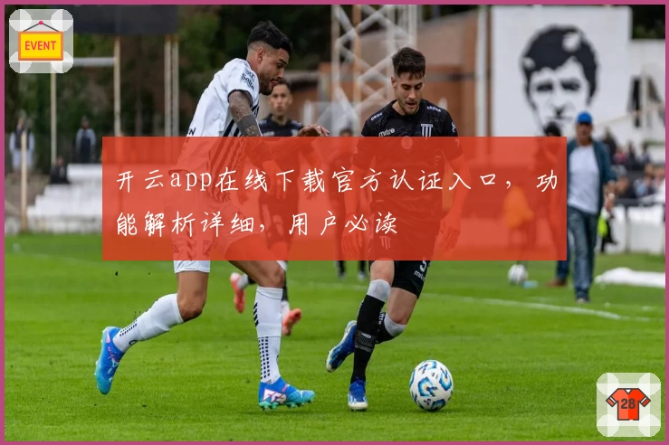 开云app在线下载官方认证入口，功能解析详细，用户必读