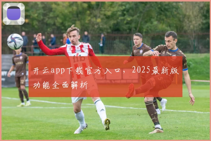 开云app下载官方入口，2025最新版功能全面解析