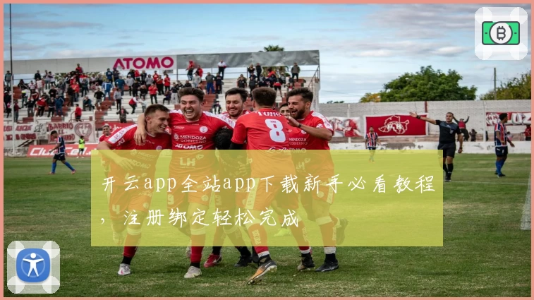 开云app全站app下载新手必看教程，注册绑定轻松完成