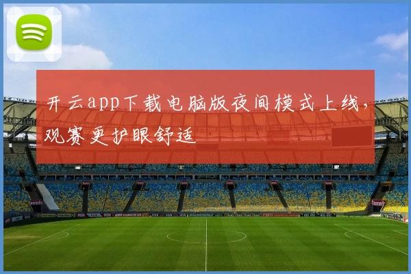 开云app下载电脑版夜间模式上线，观赛更护眼舒适