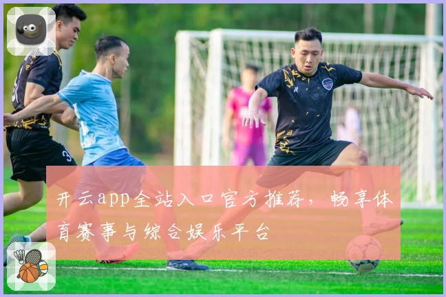 开云app全站入口官方推荐，畅享体育赛事与综合娱乐平台