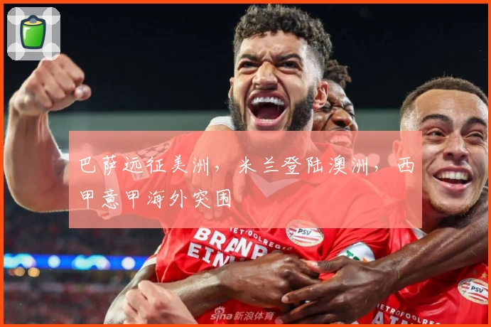 巴萨远征美洲,米兰登陆澳洲,西甲意甲海外突围