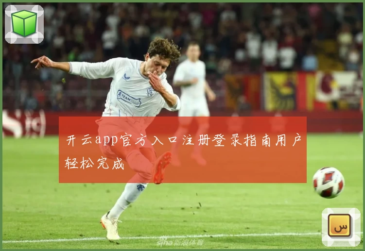 开云app官方入口注册登录指南用户轻松完成